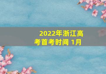 2022年浙江高考首考时间 1月